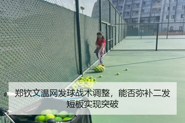 郑钦文温网发球战术调整，能否弥补二发短板实现突破